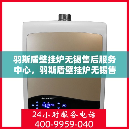 羽斯盾壁挂炉无锡售后服务中心，羽斯盾壁挂炉无锡售后服务中心，专业维修，贴心服务