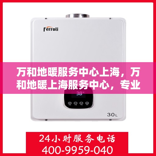 万和地暖服务中心上海，万和地暖上海服务中心，专业品质，温暖您的生活