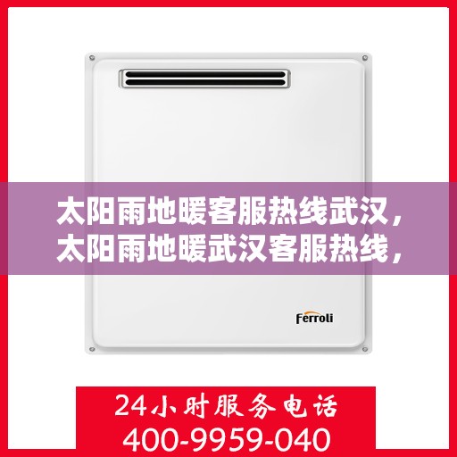 太阳雨地暖客服热线武汉，太阳雨地暖武汉客服热线，专业解答，温暖您的冬日之选
