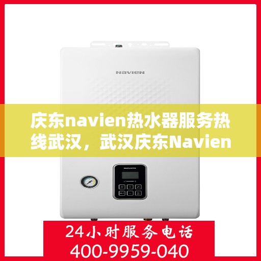 庆东navien热水器服务热线武汉，武汉庆东Navien热水器服务热线全面支持，专业解决您的热水问题