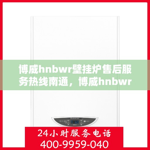 博威hnbwr壁挂炉售后服务热线南通，博威hnbwr壁挂炉南通售后服务热线，专业团队，贴心服务