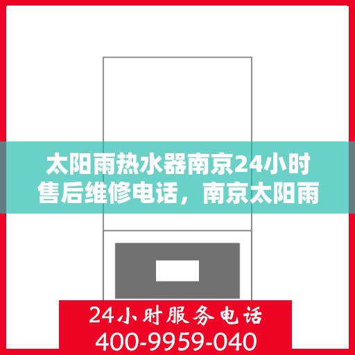 太阳雨热水器南京24小时售后维修电话，南京太阳雨热水器全天候售后维修热线公布，专业快速响应！