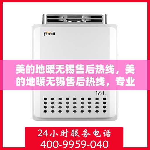 美的地暖无锡售后热线，美的地暖无锡售后热线，专业维修服务与支持团队为您解答疑虑