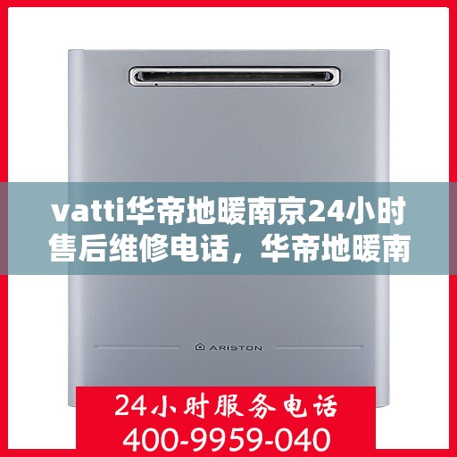 vatti华帝地暖南京24小时售后维修电话，华帝地暖南京全天候售后维修服务热线