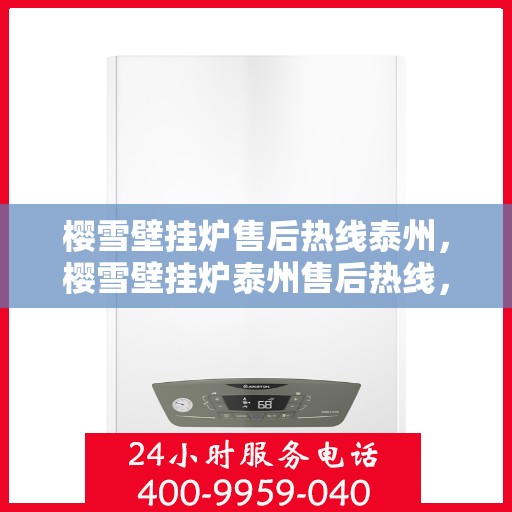 樱雪壁挂炉售后热线泰州，樱雪壁挂炉泰州售后热线，专业维修与贴心服务