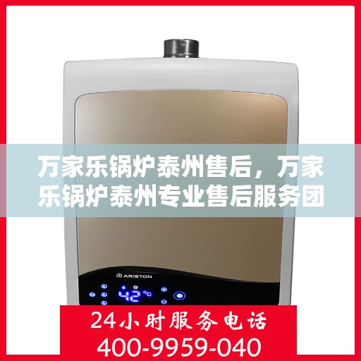 万家乐锅炉泰州售后，万家乐锅炉泰州专业售后服务团队，为您提供全方位解决方案