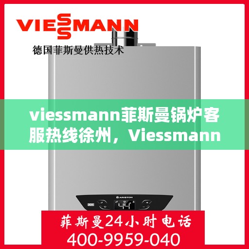 viessmann菲斯曼锅炉客服热线徐州，Viessmann菲斯曼锅炉徐州客服热线全攻略