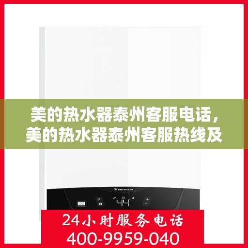 美的热水器泰州客服电话，美的热水器泰州客服热线及售后维修服务指南
