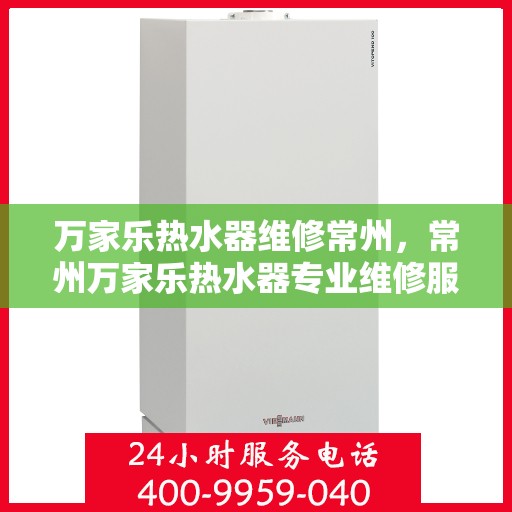 万家乐热水器维修常州，常州万家乐热水器专业维修服务