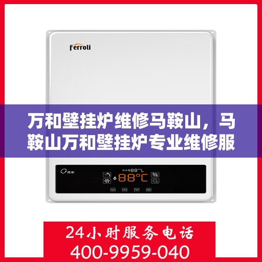 万和壁挂炉维修马鞍山，马鞍山万和壁挂炉专业维修服务
