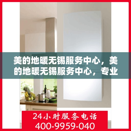 美的地暖无锡服务中心，美的地暖无锡服务中心，专业温暖，贴心服务