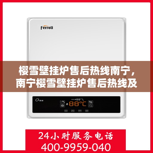 樱雪壁挂炉售后热线南宁，南宁樱雪壁挂炉售后热线及维修服务指南