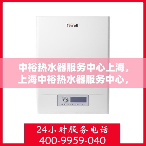 中裕热水器服务中心上海，上海中裕热水器服务中心，专业维修与优质服务同步进行