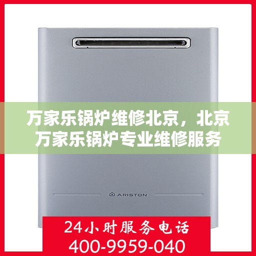 万家乐锅炉维修北京，北京万家乐锅炉专业维修服务