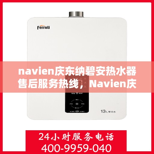 navien庆东纳碧安热水器售后服务热线，Navien庆东纳碧安热水器售后服务热线及专业维修支持团队为您服务