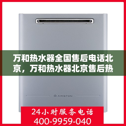 万和热水器全国售后电话北京，万和热水器北京售后热线全攻略，专业维修与贴心服务一网打尽