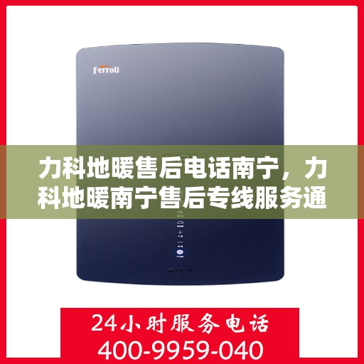 力科地暖售后电话南宁，力科地暖南宁售后专线服务通知
