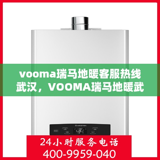 vooma瑞马地暖客服热线武汉，VOOMA瑞马地暖武汉客服热线全攻略
