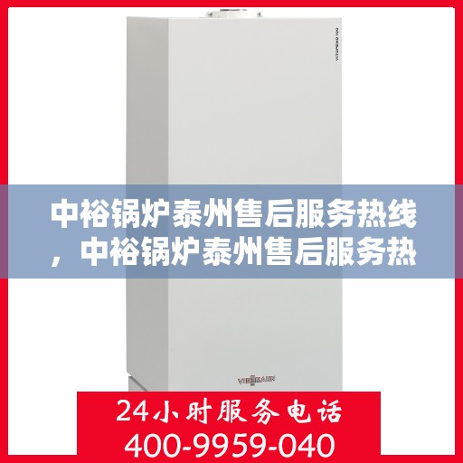 中裕锅炉泰州售后服务热线，中裕锅炉泰州售后服务热线，专业团队为您提供全方位服务支持