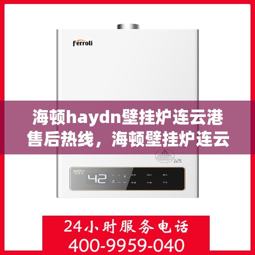 海顿haydn壁挂炉连云港售后热线，海顿壁挂炉连云港售后热线专业服务，为您解决一切壁挂炉问题