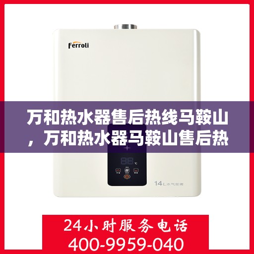 万和热水器售后热线马鞍山，万和热水器马鞍山售后热线及服务一览