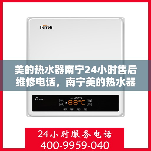 美的热水器南宁24小时售后维修电话，南宁美的热水器全天候售后维修服务热线