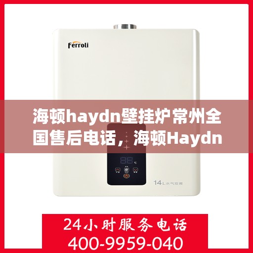 海顿haydn壁挂炉常州全国售后电话，海顿Haydn壁挂炉常州售后热线专业服务，全天候电话解答您的需求