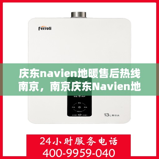 庆东navien地暖售后热线南京，南京庆东Navien地暖售后服务热线及支持详解