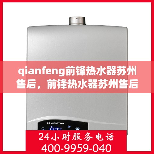 qianfeng前锋热水器苏州售后，前锋热水器苏州售后服务中心专业服务解析