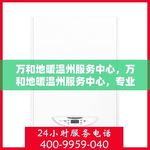 万和地暖温州服务中心，万和地暖温州服务中心，专业品质，温暖您的生活