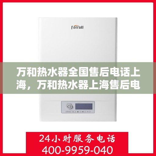 万和热水器全国售后电话上海，万和热水器上海售后电话及全国售后服务网点介绍