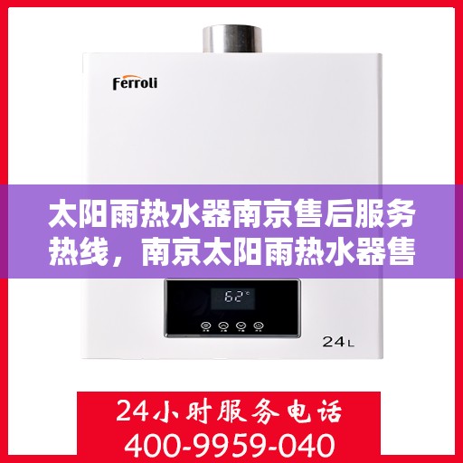 太阳雨热水器南京售后服务热线，南京太阳雨热水器售后服务热线，专业团队，贴心服务