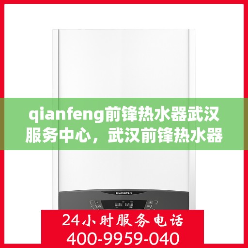 qianfeng前锋热水器武汉服务中心，武汉前锋热水器服务中心，专业品质，贴心服务