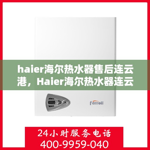 haier海尔热水器售后连云港，Haier海尔热水器连云港专业售后服务指南