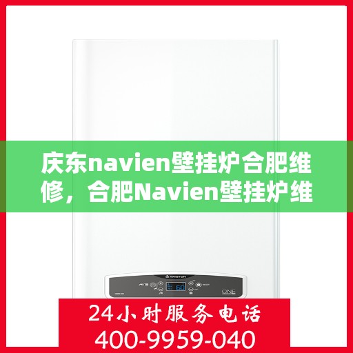 庆东navien壁挂炉合肥维修，合肥Navien壁挂炉维修专家解析庆东壁挂炉维修秘籍