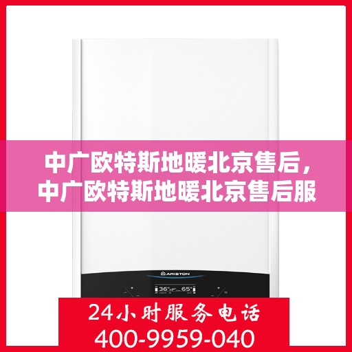 中广欧特斯地暖北京售后，中广欧特斯地暖北京售后服务详解