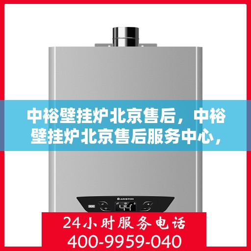 中裕壁挂炉北京售后，中裕壁挂炉北京售后服务中心，专业维修与贴心服务