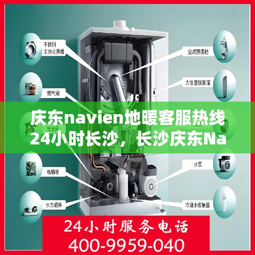庆东navien地暖客服热线24小时长沙，长沙庆东Navien地暖全天候客服热线，温暖连接您的每一个需求