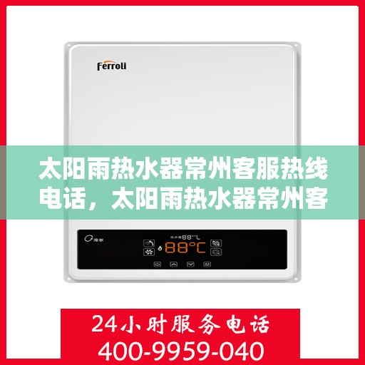太阳雨热水器常州客服热线电话，太阳雨热水器常州客服热线全攻略，一键解决您的疑问与需求！
