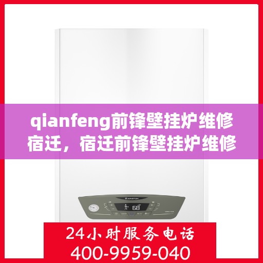 qianfeng前锋壁挂炉维修宿迁，宿迁前锋壁挂炉维修专家解析常见问题与解决方案