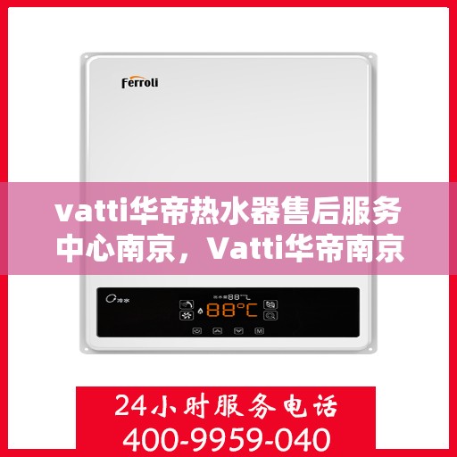 vatti华帝热水器售后服务中心南京，Vatti华帝南京热水器售后服务中心，专业维修，贴心服务