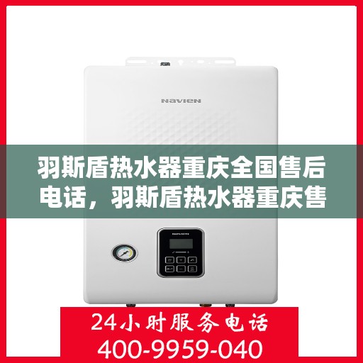 羽斯盾热水器重庆全国售后电话，羽斯盾热水器重庆售后热线及全国服务电话汇总