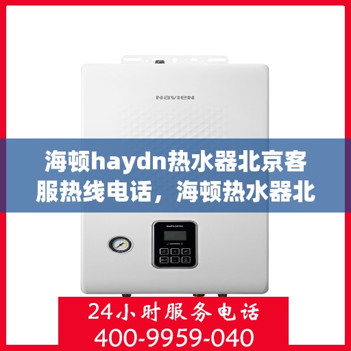 海顿haydn热水器北京客服热线电话，海顿热水器北京客服热线电话，专业解决您的热水器问题