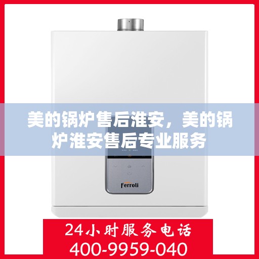 美的锅炉售后淮安，美的锅炉淮安售后专业服务