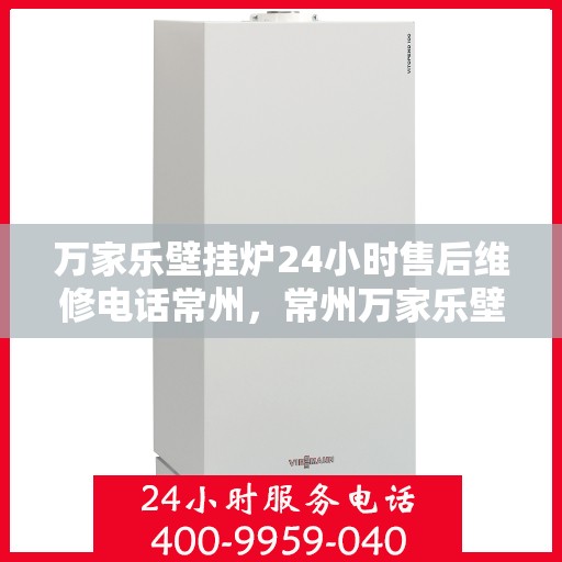 万家乐壁挂炉24小时售后维修电话常州，常州万家乐壁挂炉全天候售后维修服务热线