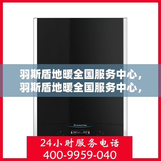 羽斯盾地暖全国服务中心，羽斯盾地暖全国服务中心，专业品质，温暖您的生活