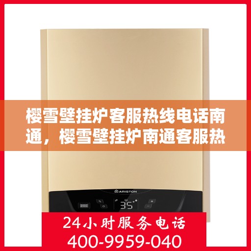 樱雪壁挂炉客服热线电话南通，樱雪壁挂炉南通客服热线电话全解析