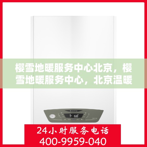 樱雪地暖服务中心北京，樱雪地暖服务中心，北京温暖之选
