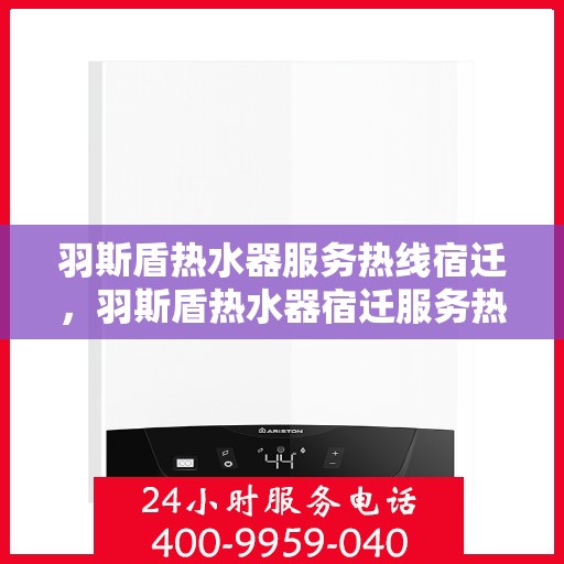 羽斯盾热水器服务热线宿迁，羽斯盾热水器宿迁服务热线详解