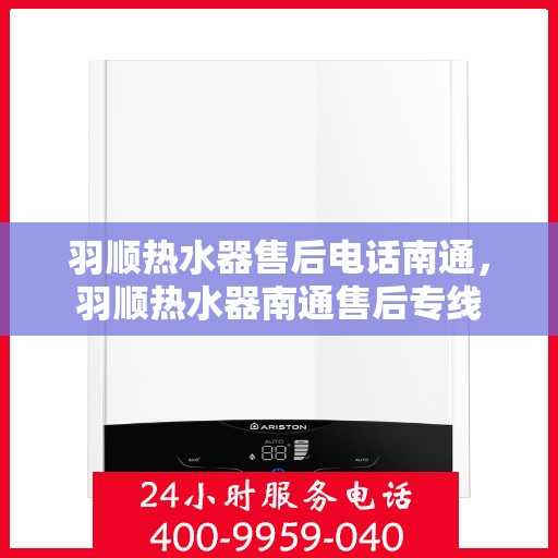 羽顺热水器售后电话南通，羽顺热水器南通售后专线